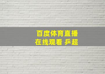 百度体育直播在线观看 乒超